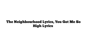  The Neighbourhood Lyrics, You Got Me So High Lyrics